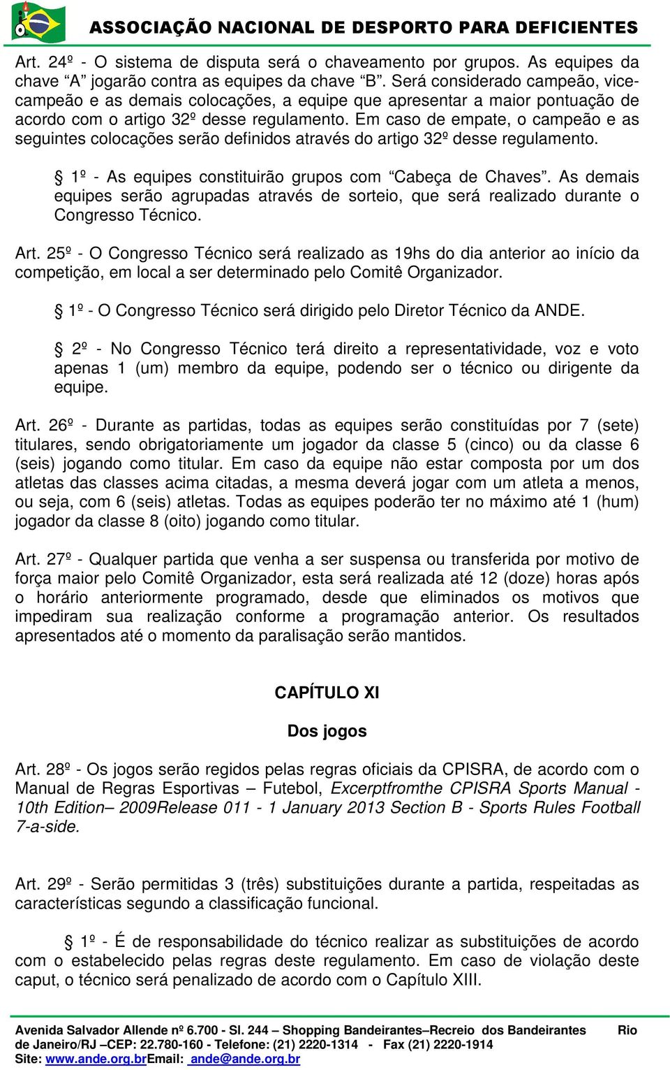 Em caso de empate, o campeão e as seguintes colocações serão definidos através do artigo 32º desse regulamento. 1º - As equipes constituirão grupos com Cabeça de Chaves.