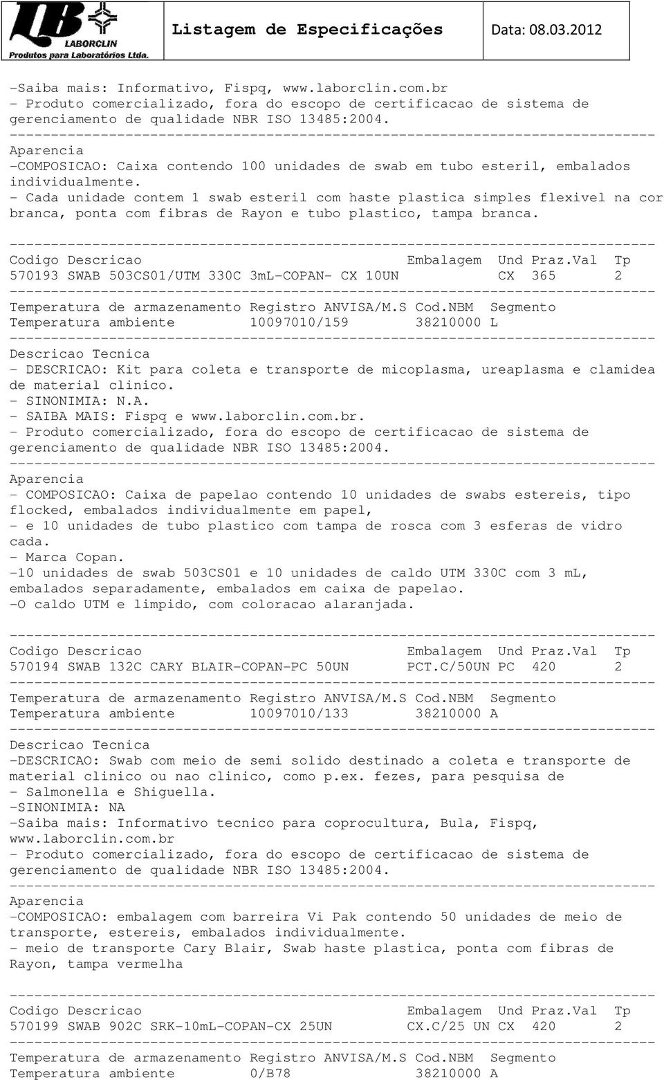 570193 SWAB 503CS01/UTM 330C 3mL-COPAN- CX 10UN CX 365 2 Temperatura ambiente 10097010/159 38210000 L - DESCRICAO: Kit para coleta e transporte de micoplasma, ureaplasma e clamidea de material