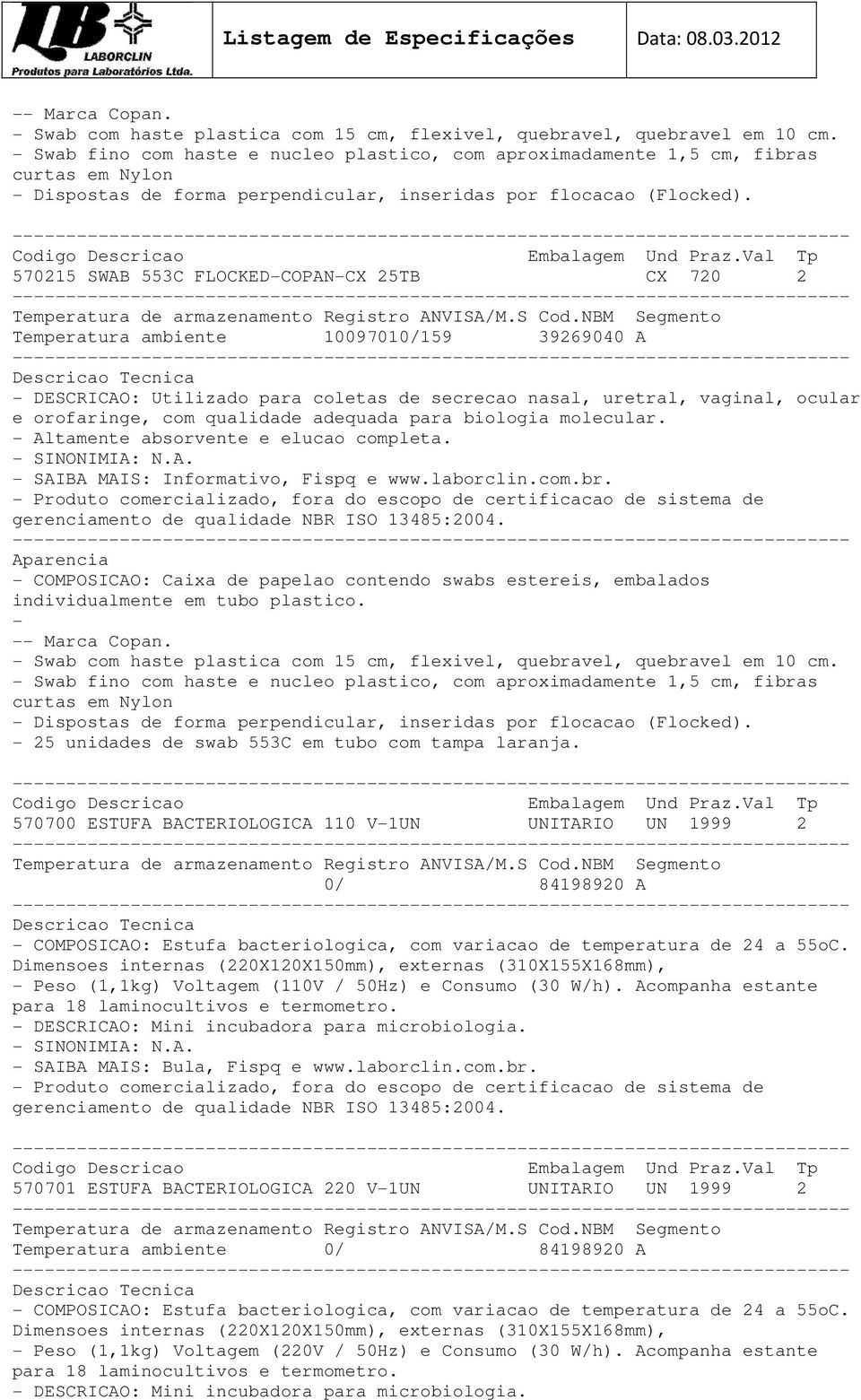 570215 SWAB 553C FLOCKED-COPAN-CX 25TB CX 720 2 Temperatura ambiente 10097010/159 39269040 A - DESCRICAO: Utilizado para coletas de secrecao nasal, uretral, vaginal, ocular e orofaringe, com