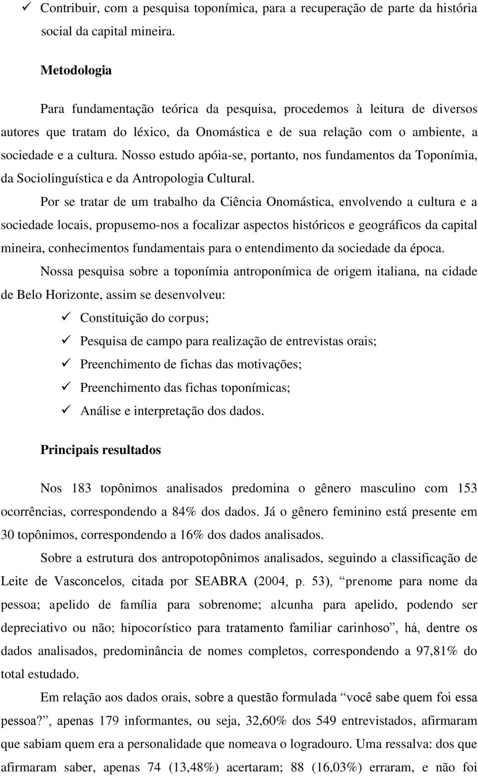 Nosso estudo apóia-se, portanto, nos fundamentos da Toponímia, da Sociolinguística e da Antropologia Cultural.