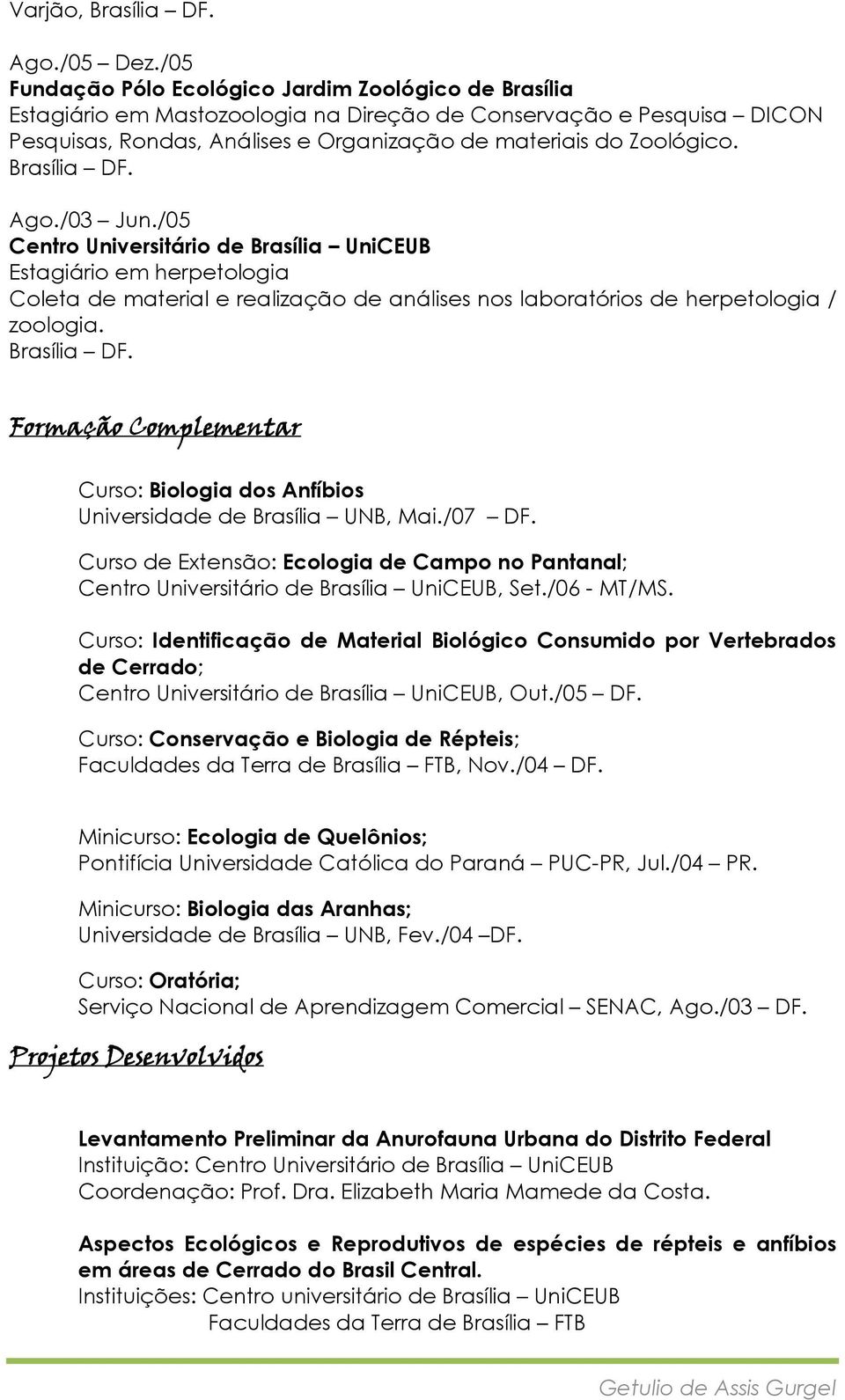 Ago./03 Jun./05 Centro Universitário de Brasília UniCEUB Estagiário em herpetologia Coleta de material e realização de análises nos laboratórios de herpetologia / zoologia.