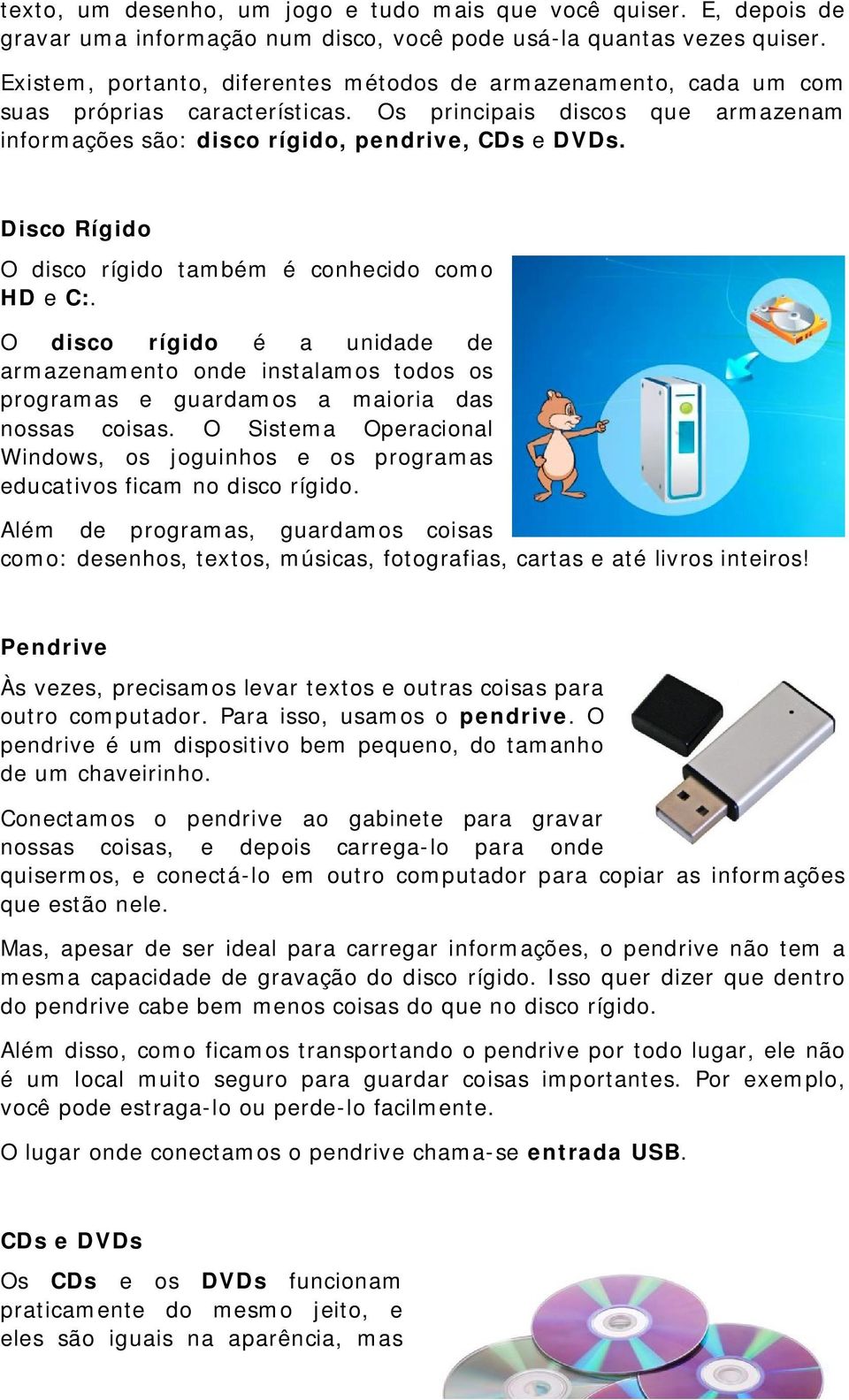 Disco Rígido O disco rígido também é conhecido como HD e C:. O disco rígido é a unidade de armazenamento onde instalamos todos os programas e guardamos a maioria das nossas coisas.