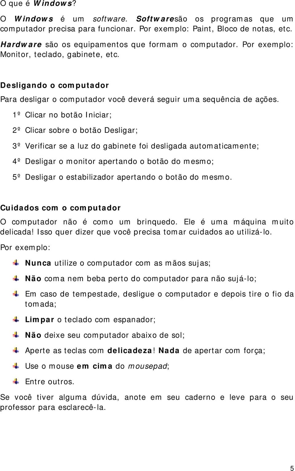 1º Clicar no botão Iniciar; 2º Clicar sobre o botão Desligar; 3º Verificar se a luz do gabinete foi desligada automaticamente; 4º Desligar o monitor apertando o botão do mesmo; 5º Desligar o