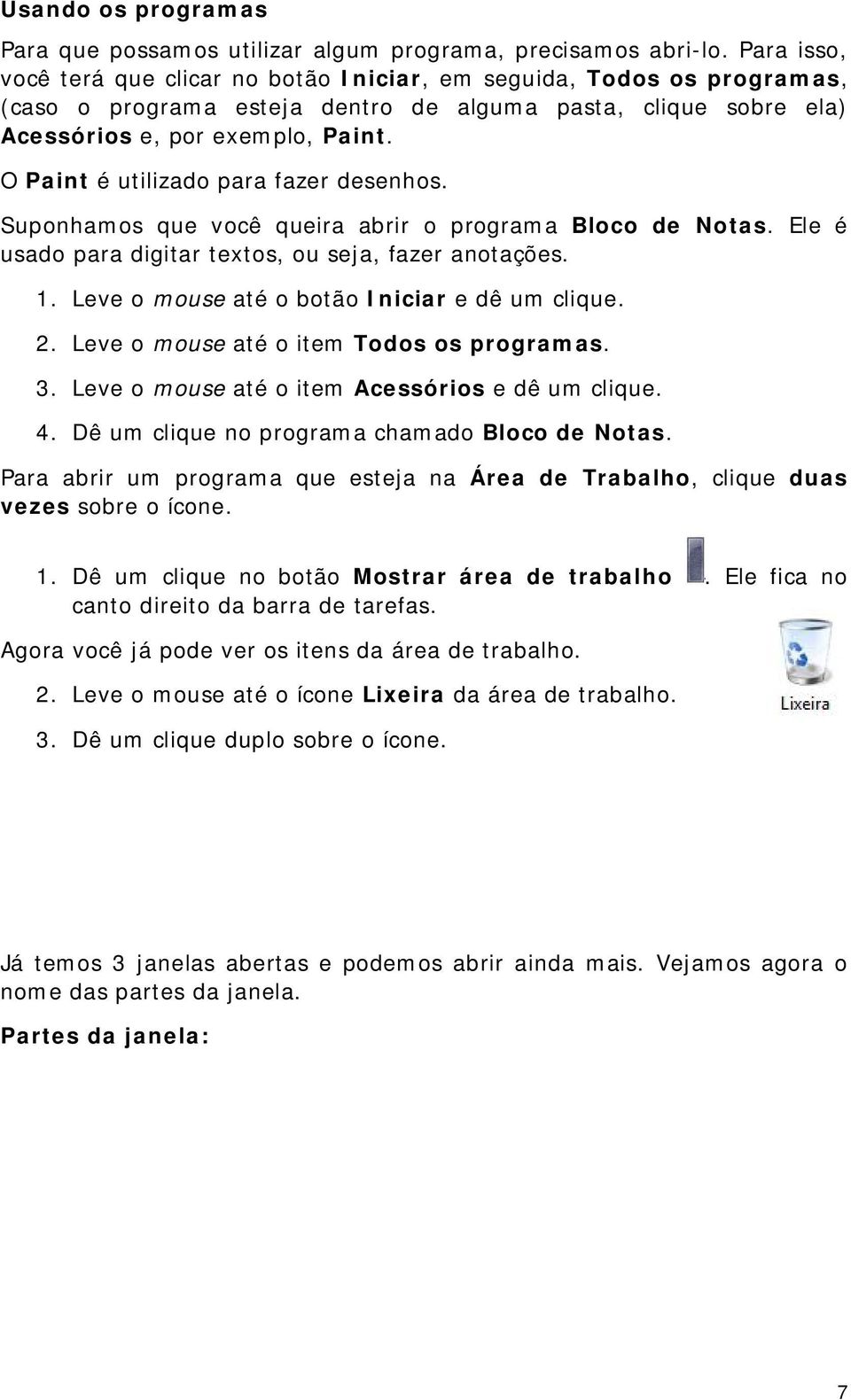 O Paint é utilizado para fazer desenhos. Suponhamos que você queira abrir o programa Bloco de Notas. Ele é usado para digitar textos, ou seja, fazer anotações. 1.