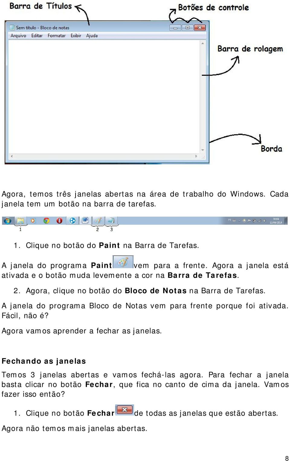 A janela do programa Bloco de Notas vem para frente porque foi ativada. Fácil, não é? Agora vamos aprender a fechar as janelas.