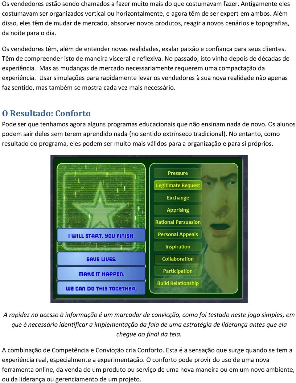 Os vendedores têm, além de entender novas realidades, exalar paixão e confiança para seus clientes. Têm de compreender isto de maneira visceral e reflexiva.