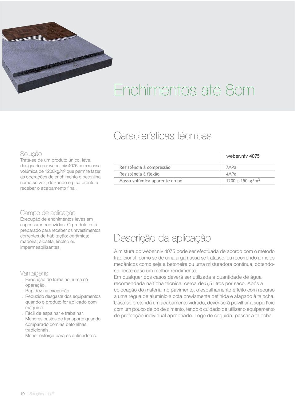 Resistência à compressão Resistência à flexão Massa volúmica aparente do pó 7MPa 4MPa 1200 ± 150kg/m 3 Campo de aplicação Execução de enchimentos leves em espessuras reduzidas.