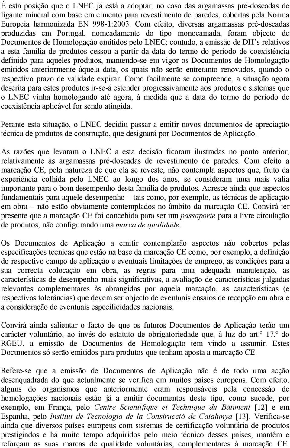 Com efeito, diversas argamassas pré-doseadas produzidas em Portugal, nomeadamente do tipo monocamada, foram objecto de Documentos de Homologação emitidos pelo LNEC; contudo, a emissão de DH s
