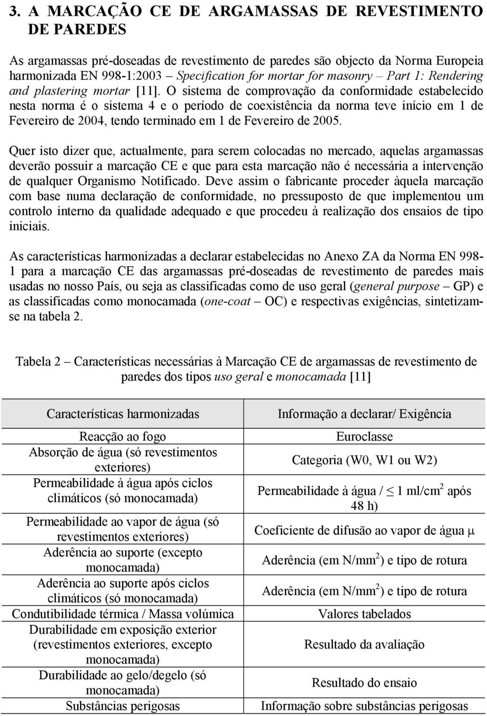 O sistema de comprovação da conformidade estabelecido nesta norma é o sistema 4 e o período de coexistência da norma teve início em 1 de Fevereiro de 2004, tendo terminado em 1 de Fevereiro de 2005.