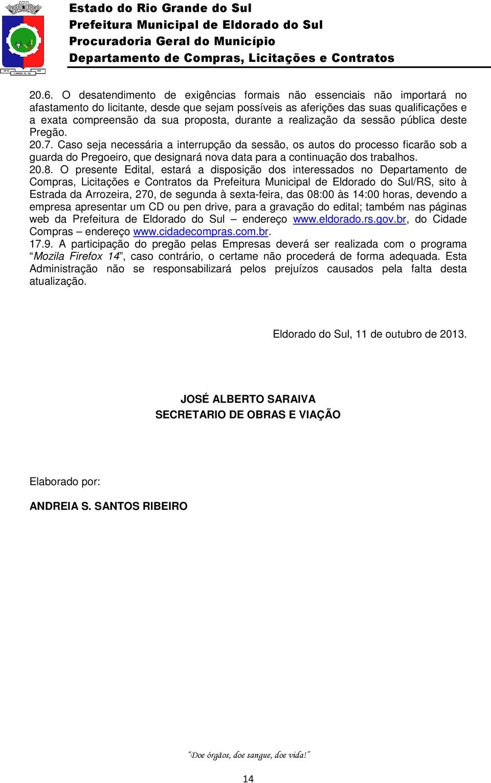 Caso seja necessária a interrupção da sessão, os autos do processo ficarão sob a guarda do Pregoeiro, que designará nova data para a continuação dos trabalhos. 20.8.