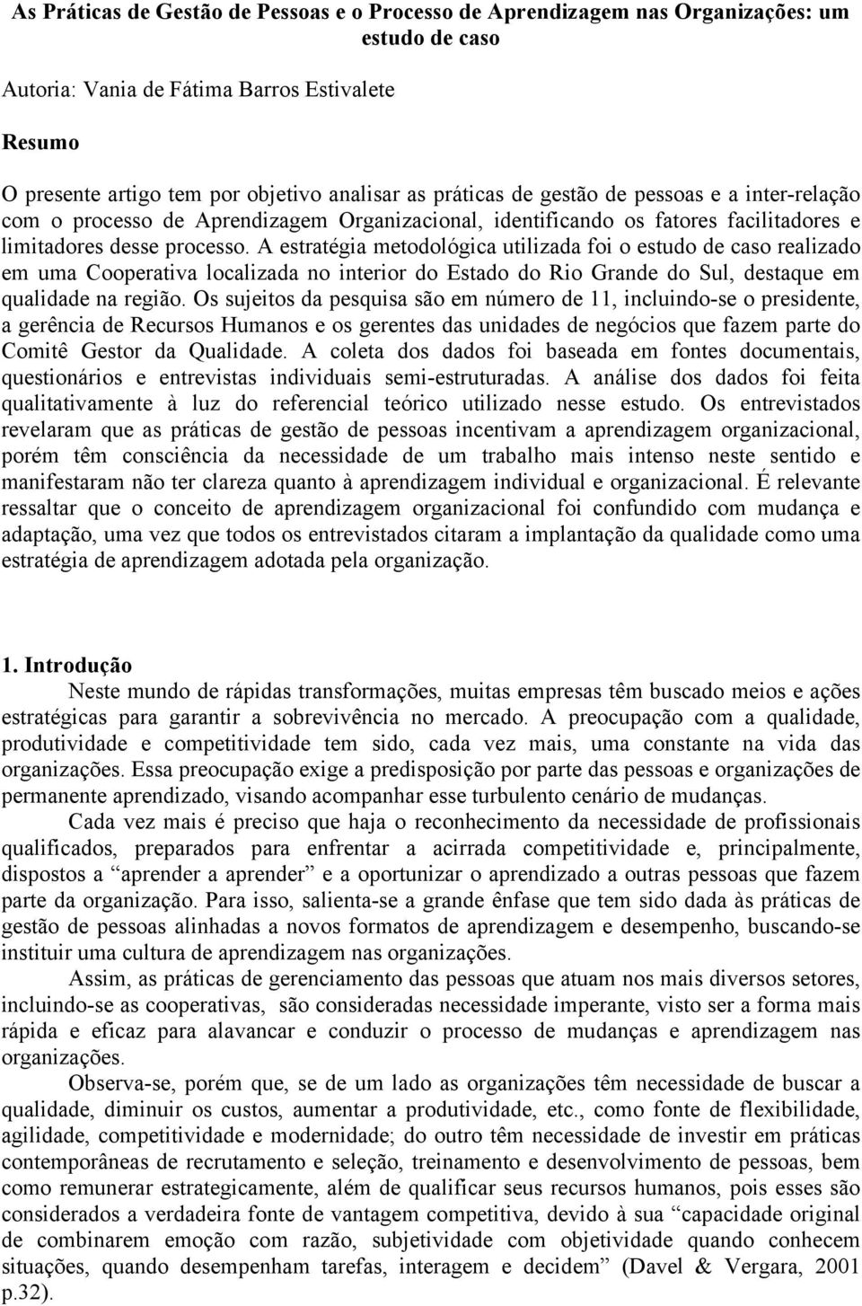 A estratégia metodológica utilizada foi o estudo de caso realizado em uma Cooperativa localizada no interior do Estado do Rio Grande do Sul, destaque em qualidade na região.