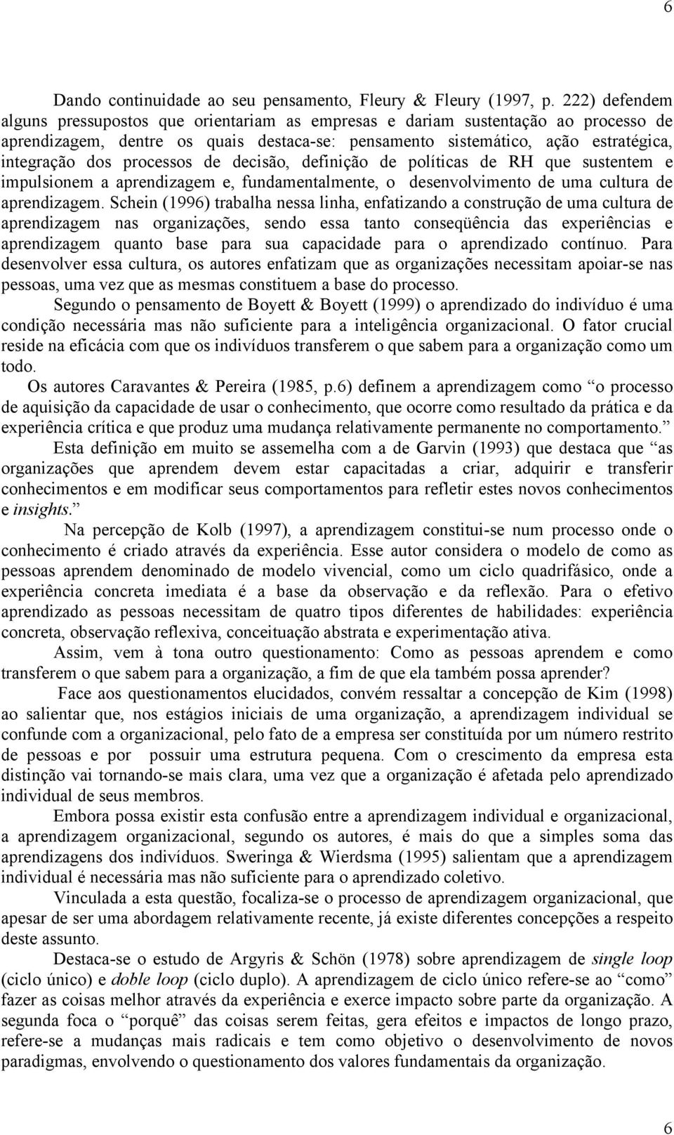 processos de decisão, definição de políticas de RH que sustentem e impulsionem a aprendizagem e, fundamentalmente, o desenvolvimento de uma cultura de aprendizagem.