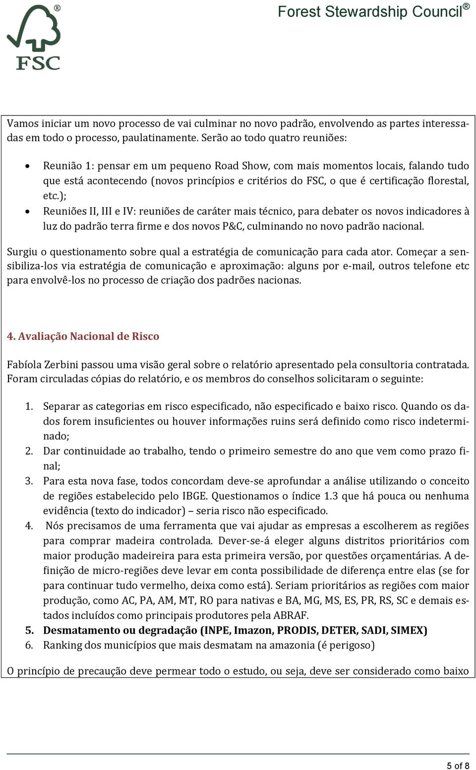 florestal, etc.); Reuniões II, III e IV: reuniões de caráter mais técnico, para debater os novos indicadores à luz do padrão terra firme e dos novos P&C, culminando no novo padrão nacional.