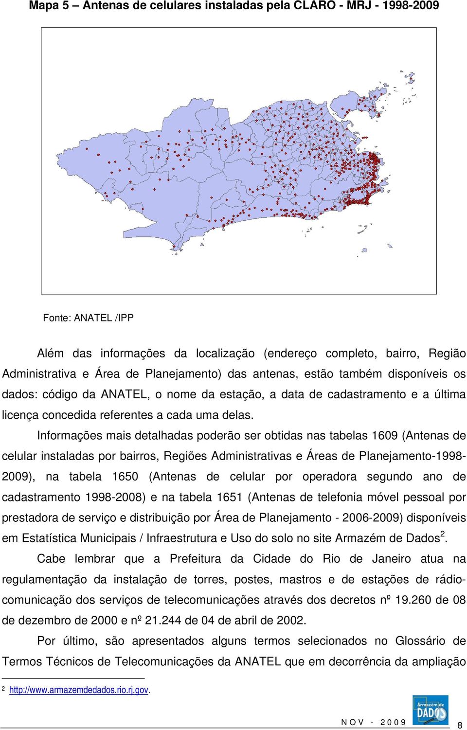 Informações mais detalhadas poderão ser obtidas nas tabelas 1609 (Antenas de celular instaladas por bairros, Regiões Administrativas e Áreas de Planejamento-1998-2009), na tabela 1650 (Antenas de