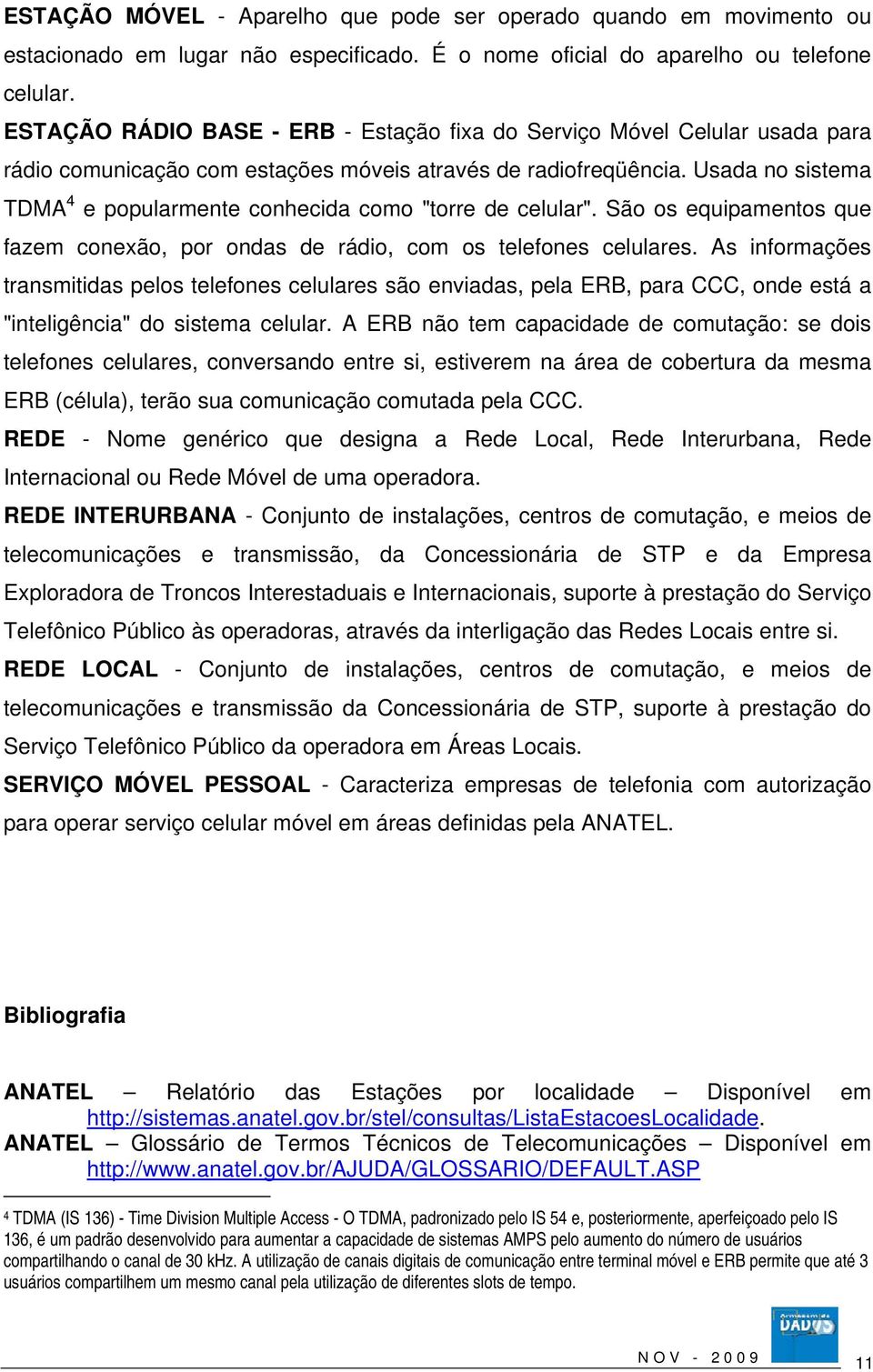 Usada no sistema TDMA 4 e popularmente conhecida como "torre de celular". São os equipamentos que fazem conexão, por ondas de rádio, com os telefones celulares.