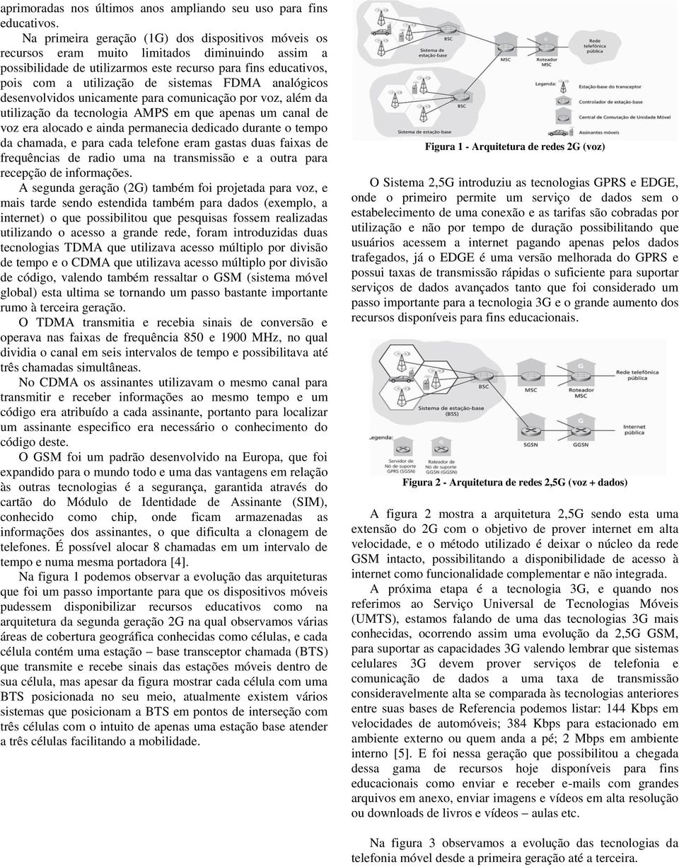 FDMA analógicos desenvolvidos unicamente para comunicação por voz, além da utilização da tecnologia AMPS em que apenas um canal de voz era alocado e ainda permanecia dedicado durante o tempo da