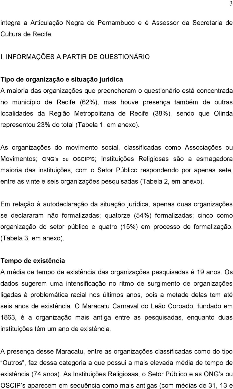 presença também de outras localidades da Região Metropolitana de Recife (38%), sendo que Olinda representou 23% do total (Tabela 1, em anexo).