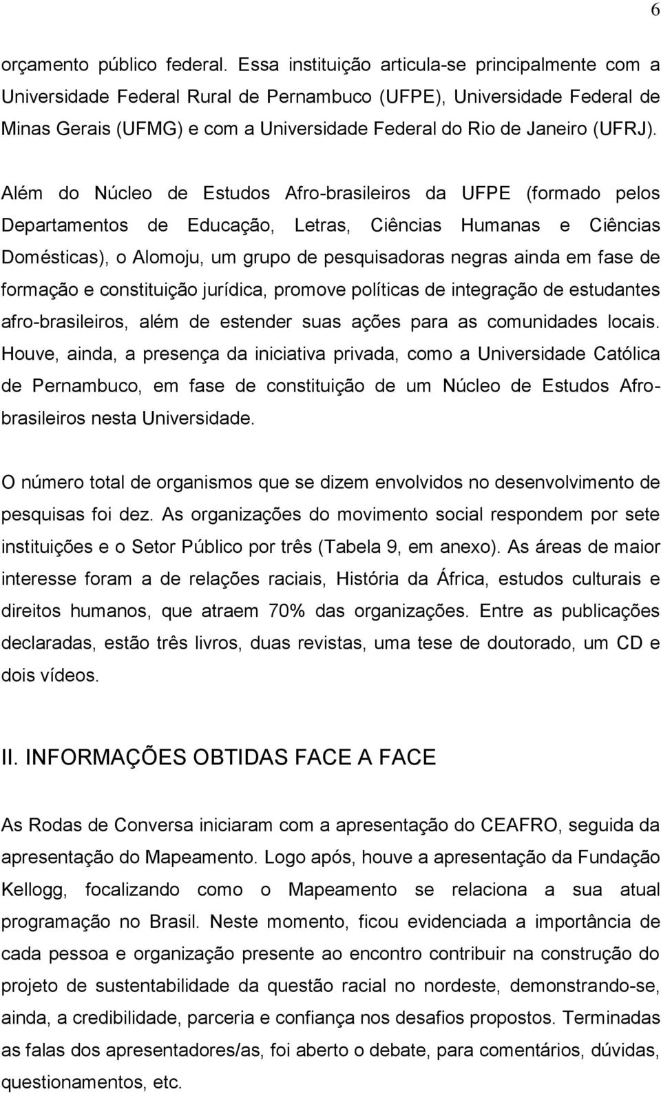 Além do Núcleo de Estudos Afro-brasileiros da UFPE (formado pelos Departamentos de Educação, Letras, Ciências Humanas e Ciências Domésticas), o Alomoju, um grupo de pesquisadoras negras ainda em fase