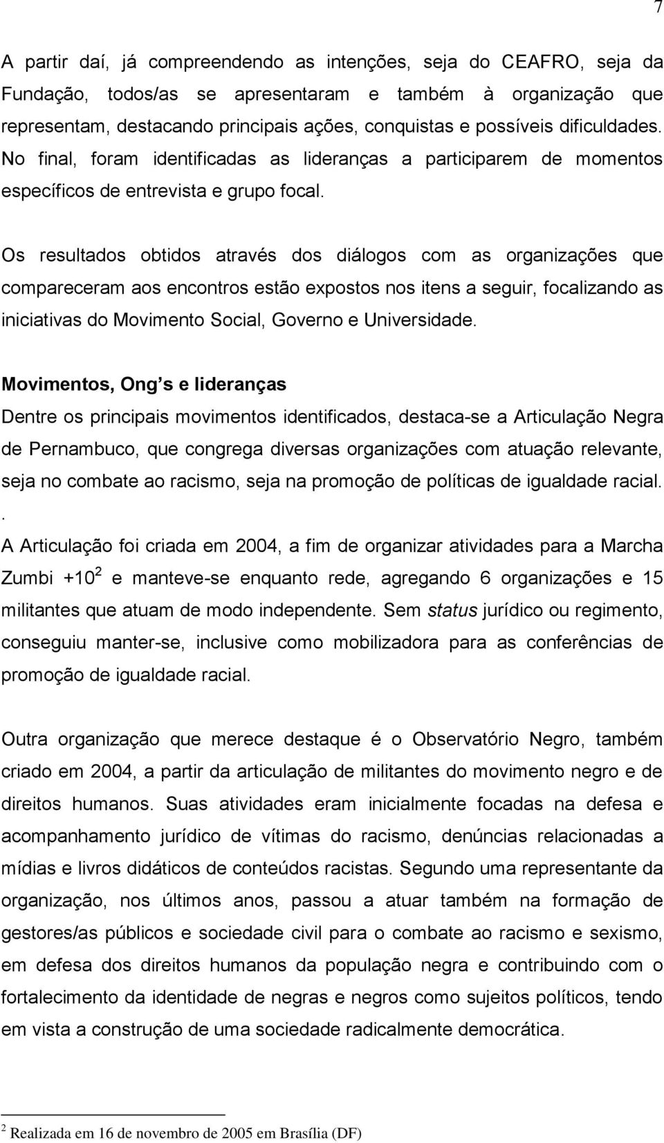 Os resultados obtidos através dos diálogos com as organizações que compareceram aos encontros estão expostos nos itens a seguir, focalizando as iniciativas do Movimento Social, Governo e Universidade.