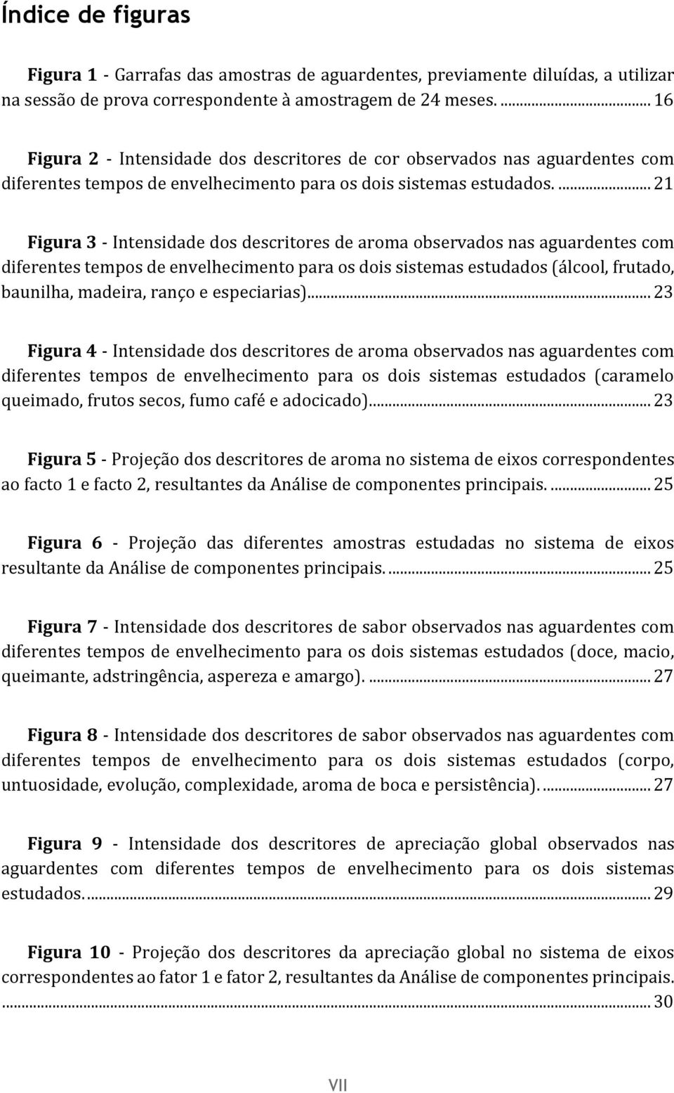 ... 21 Figura 3 - Intensidade dos descritores de aroma observados nas aguardentes com diferentes tempos de envelhecimento para os dois sistemas estudados (álcool, frutado, baunilha, madeira, ranço e