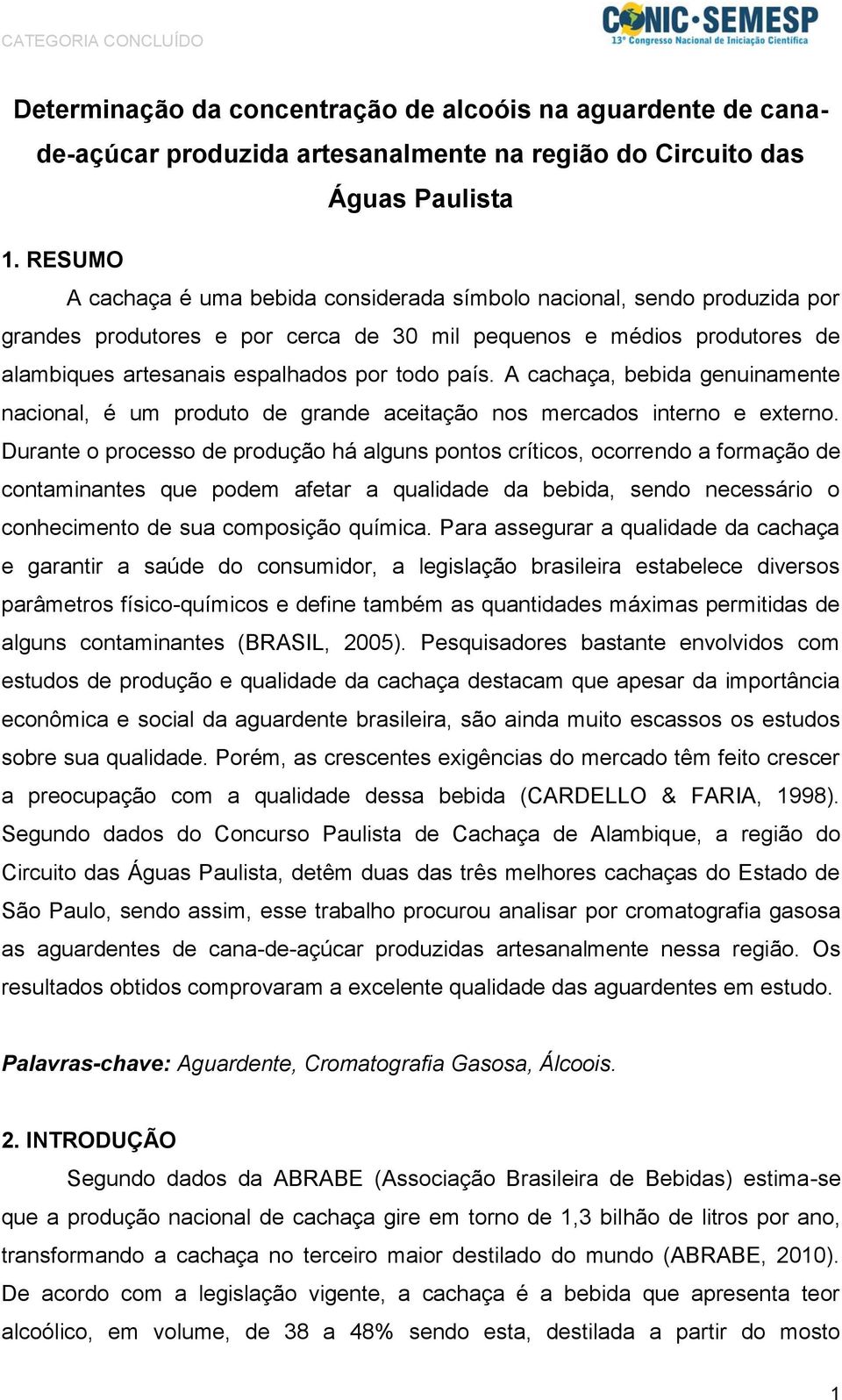 A cachaça, bebida genuinamente nacional, é um produto de grande aceitação nos mercados interno e externo.