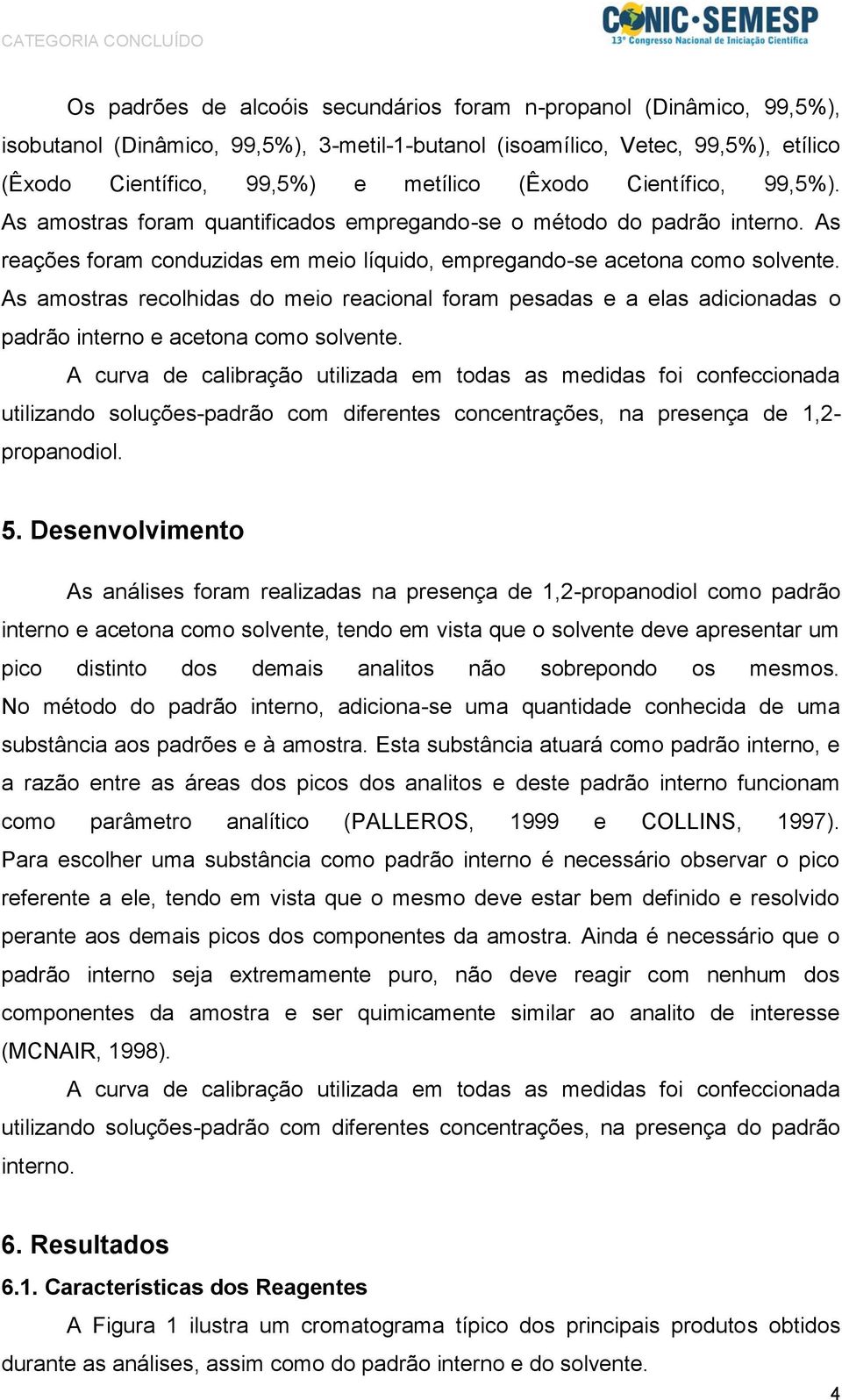 As amostras recolhidas do meio reacional foram pesadas e a elas adicionadas o padrão interno e acetona como solvente.