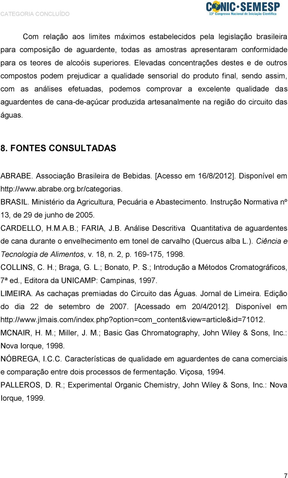 aguardentes de cana-de-açúcar produzida artesanalmente na região do circuito das águas. 8. FONTES CONSULTADAS ABRABE. Associação Brasileira de Bebidas. [Acesso em 16/8/2012]. Disponível em http://www.