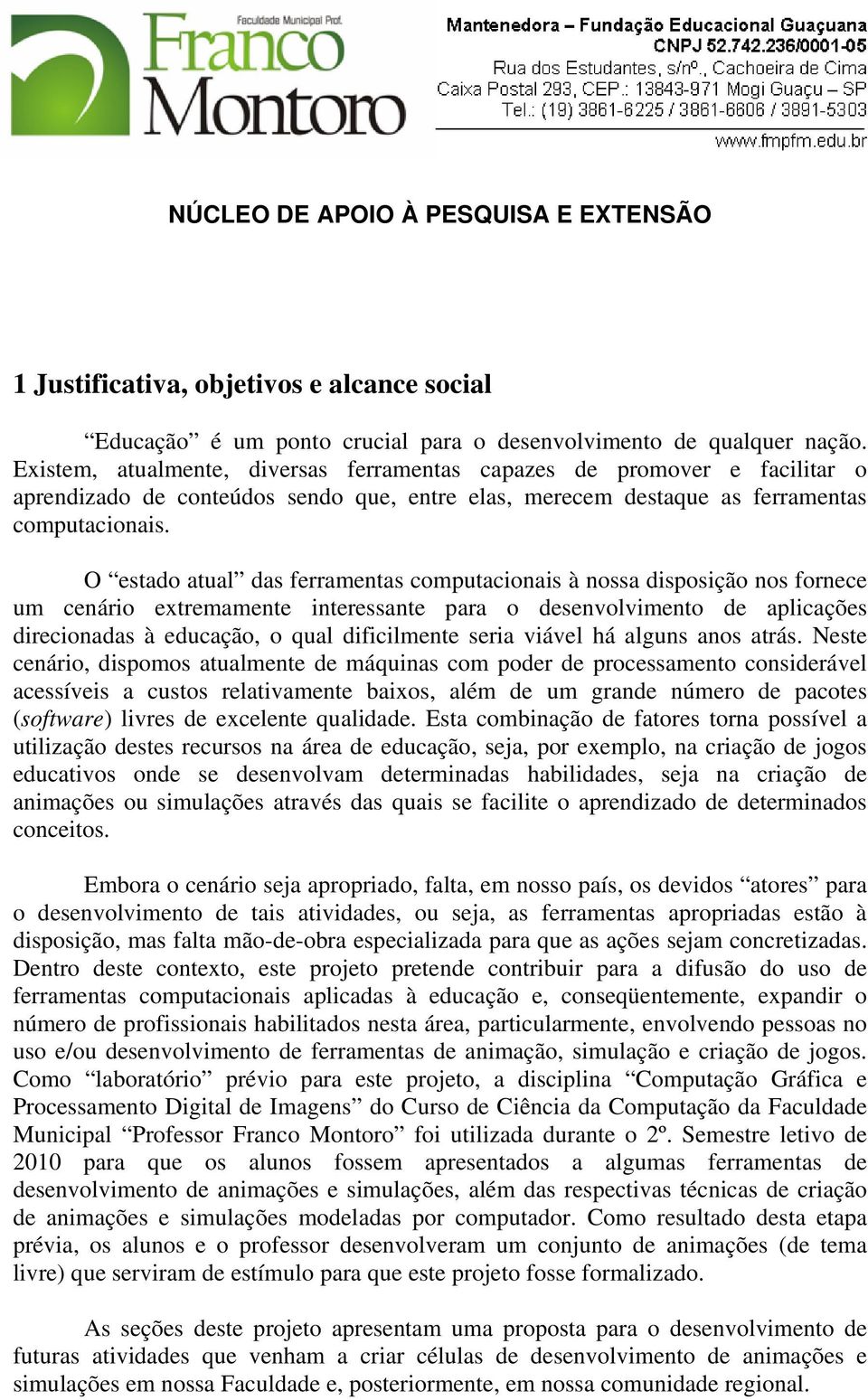 O estado atual das ferramentas computacionais à nossa disposição nos fornece um cenário extremamente interessante para o desenvolvimento de aplicações direcionadas à educação, o qual dificilmente