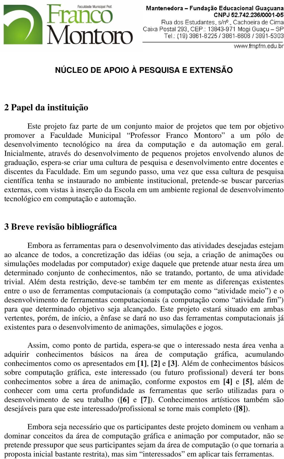 Inicialmente, através do desenvolvimento de pequenos projetos envolvendo alunos de graduação, espera-se criar uma cultura de pesquisa e desenvolvimento entre docentes e discentes da Faculdade.