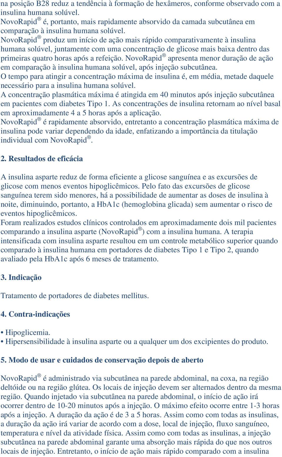 NovoRapid produz um início de ação mais rápido comparativamente à insulina humana solúvel, juntamente com uma concentração de glicose mais baixa dentro das primeiras quatro horas após a refeição.