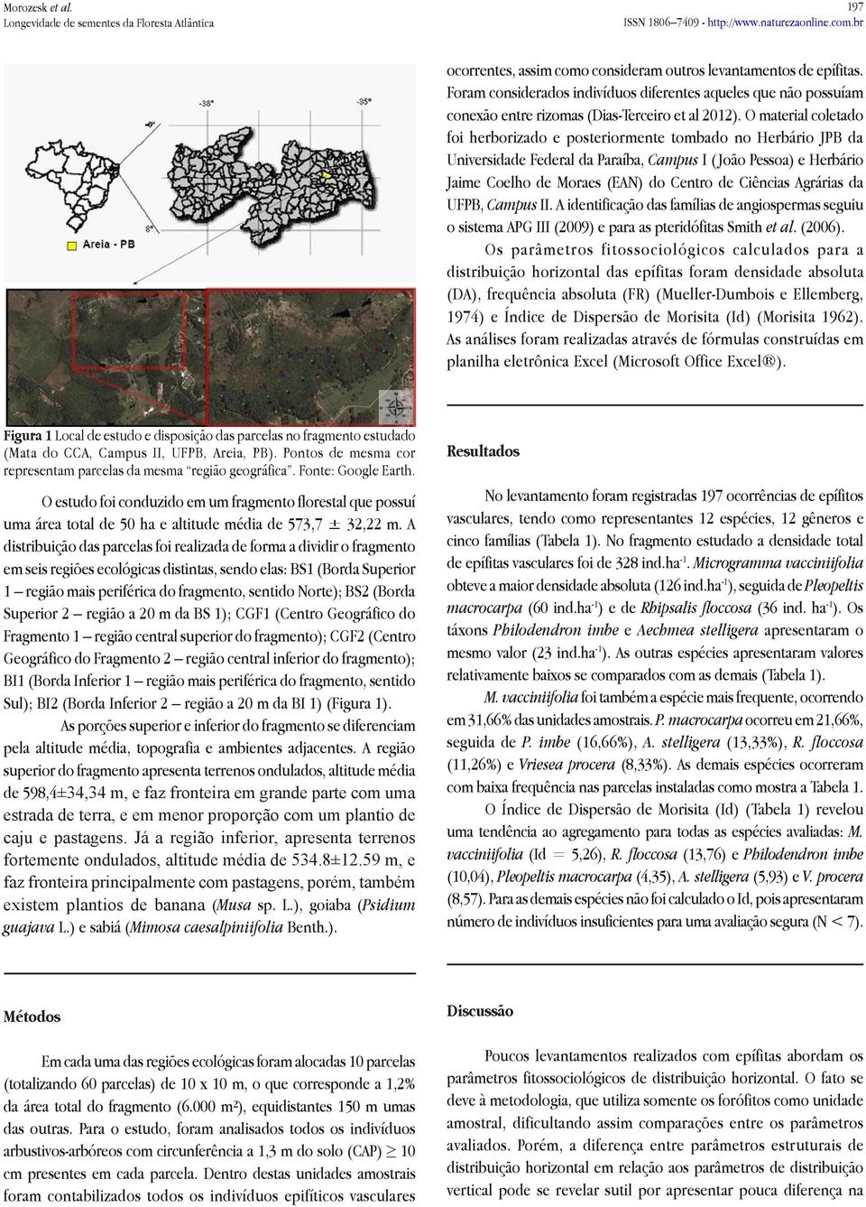 Agrárias da UFPB, Campus II. A identificação das famílias de angiospermas seguiu o sistema APG III (2009) e para as pteridófitas Smith et al. (2006).