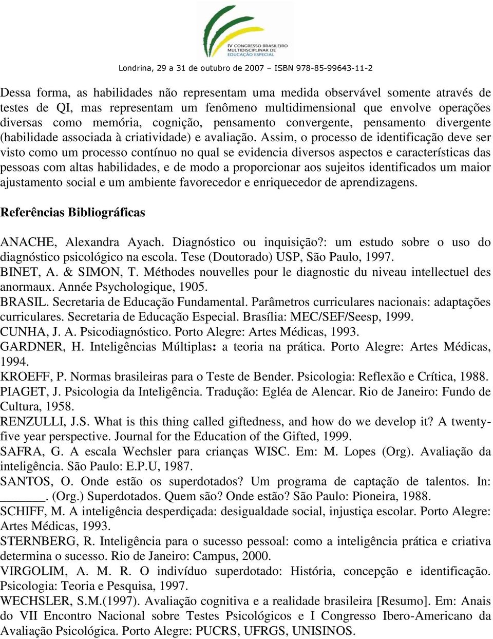 Assim, o processo de identificação deve ser visto como um processo contínuo no qual se evidencia diversos aspectos e características das pessoas com altas habilidades, e de modo a proporcionar aos