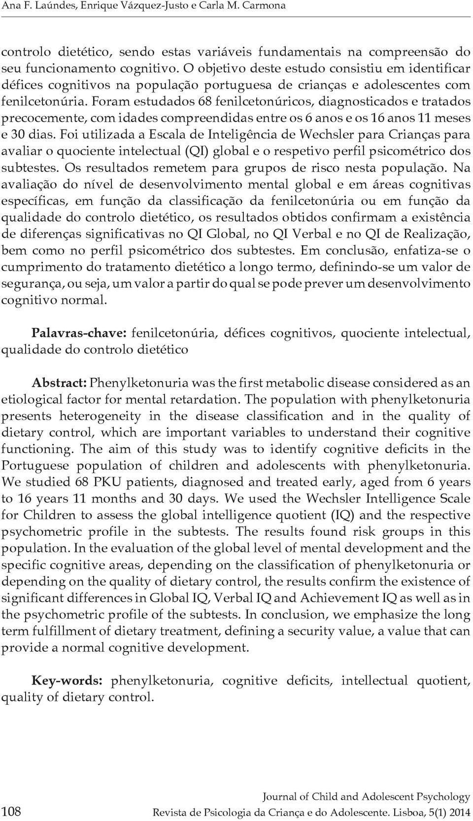 Foram estudados 68 fenilcetonúricos, diagnosticados e tratados precocemente, com idades compreendidas entre os 6 anos e os 16 anos 11 meses e 30 dias.