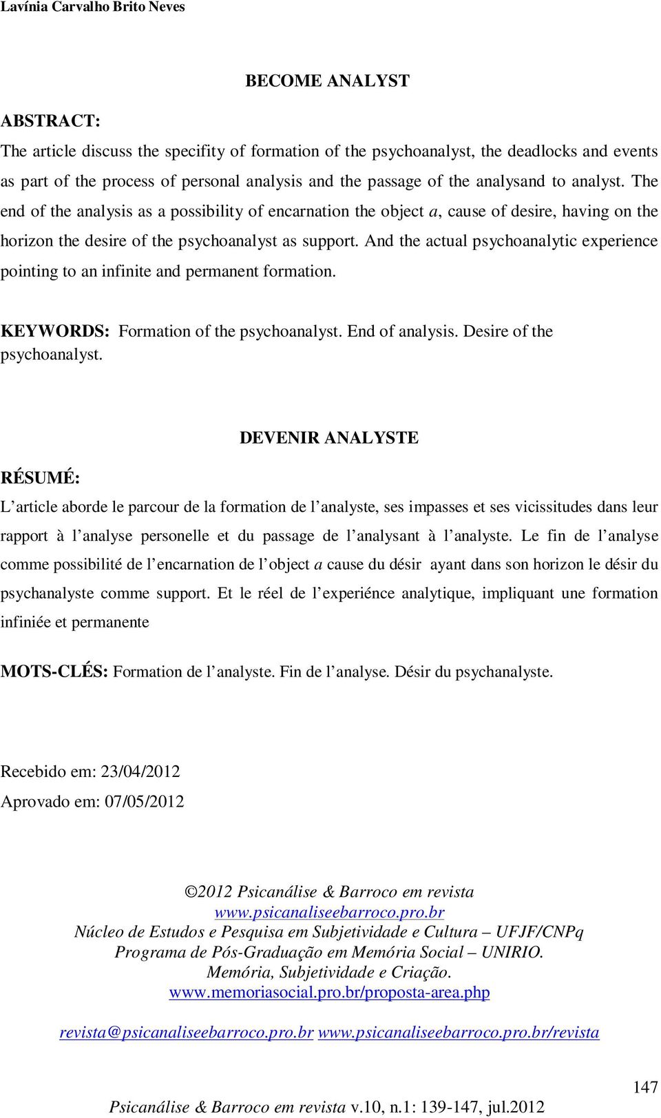 And the actual psychoanalytic experience pointing to an infinite and permanent formation. KEYWORDS: Formation of the psychoanalyst. End of analysis. Desire of the psychoanalyst.
