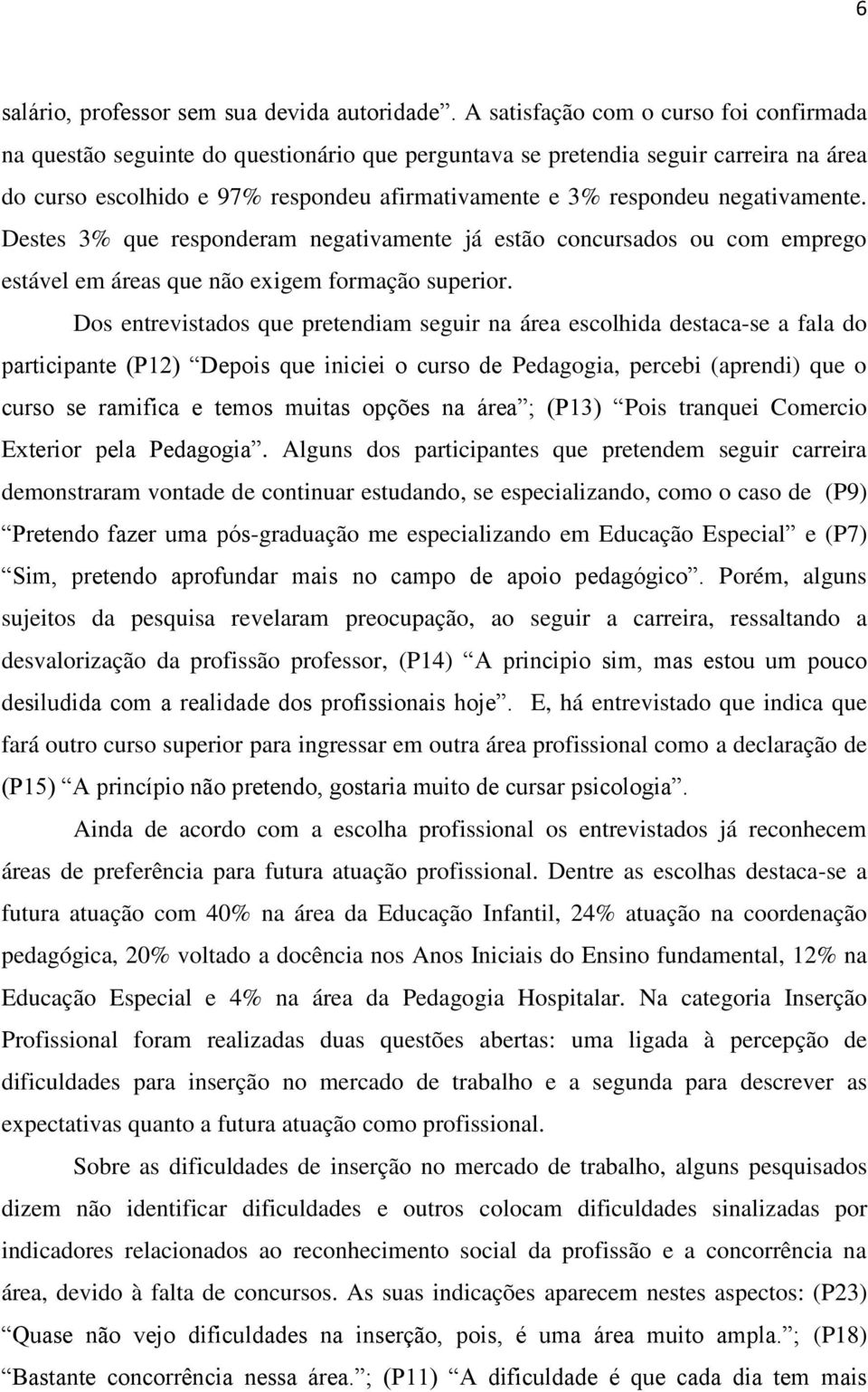 negativamente. Destes 3% que responderam negativamente já estão concursados ou com emprego estável em áreas que não exigem formação superior.