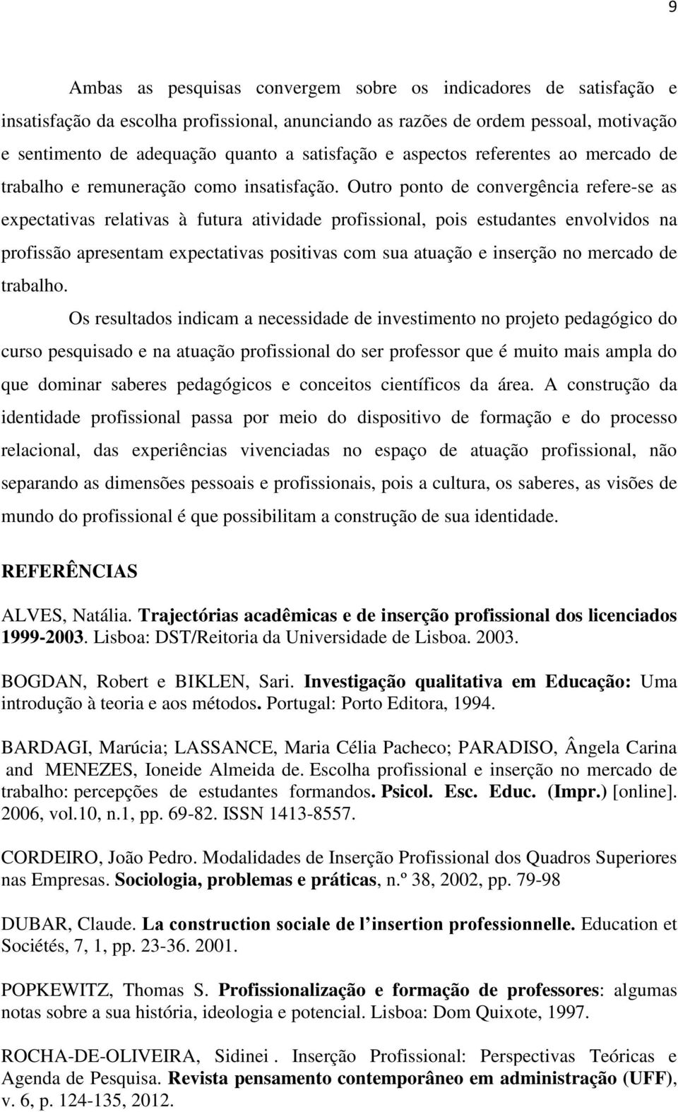 Outro ponto de convergência refere-se as expectativas relativas à futura atividade profissional, pois estudantes envolvidos na profissão apresentam expectativas positivas com sua atuação e inserção