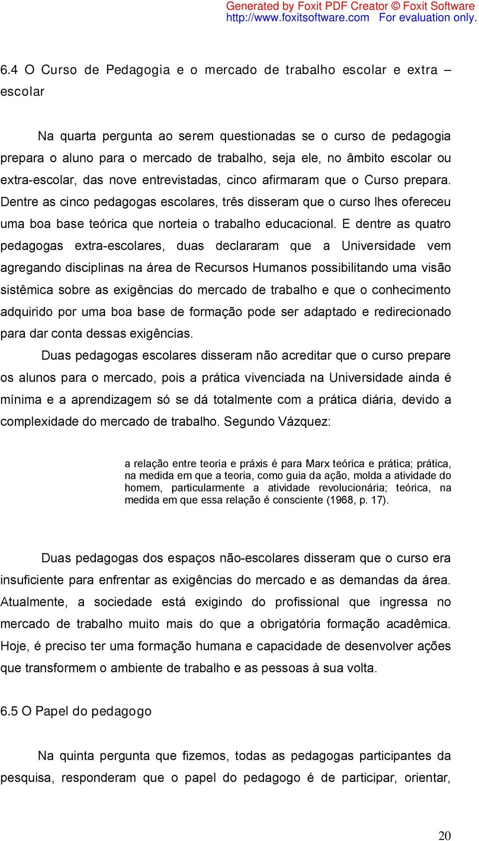 Dentre as cinco pedagogas escolares, três disseram que o curso lhes ofereceu uma boa base teórica que norteia o trabalho educacional.