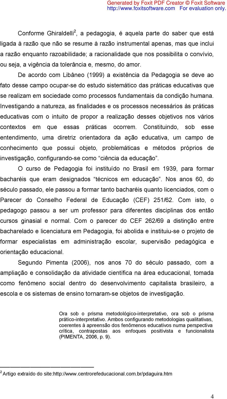 De acordo com Libâneo (1999) a existência da Pedagogia se deve ao fato desse campo ocupar-se do estudo sistemático das práticas educativas que se realizam em sociedade como processos fundamentais da