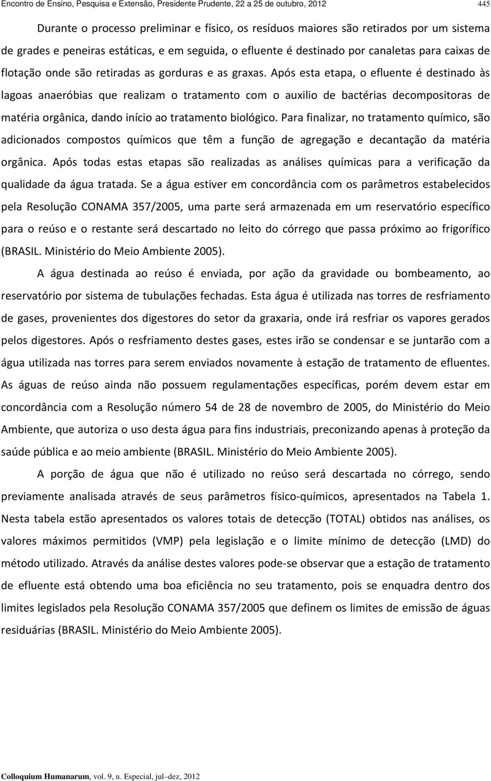 Após esta etapa, o efluente é destinado às lagoas anaeróbias que realizam o tratamento com o auxilio de bactérias decompositoras de matéria orgânica, dando início ao tratamento biológico.