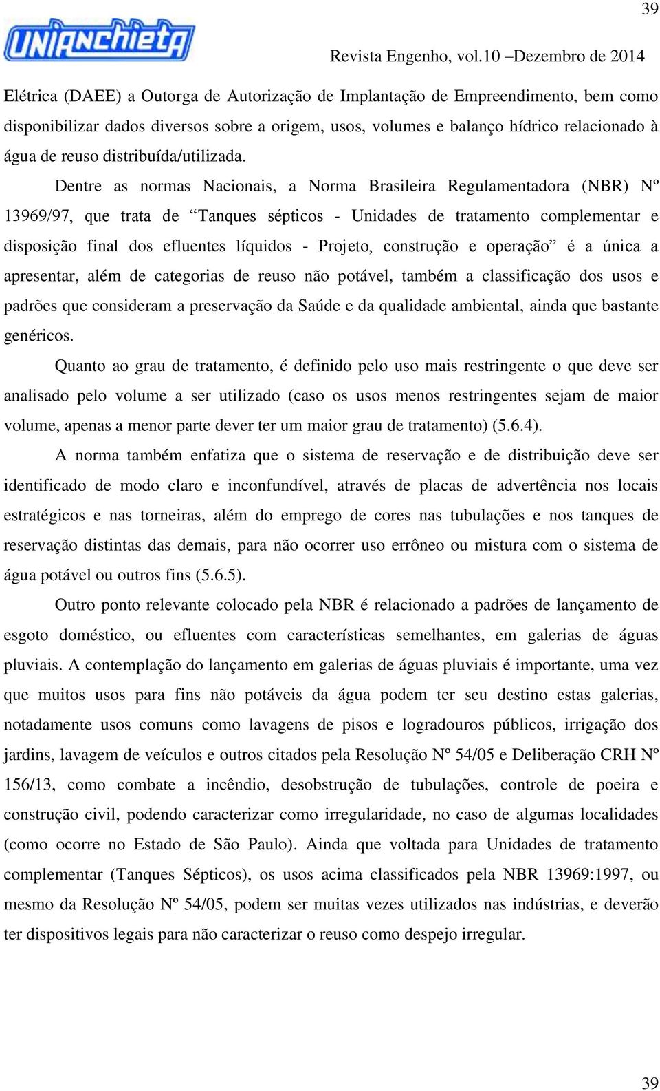 Dentre as normas Nacionais, a Norma Brasileira Regulamentadora (NBR) Nº 13969/97, que trata de Tanques sépticos - Unidades de tratamento complementar e disposição final dos efluentes líquidos -