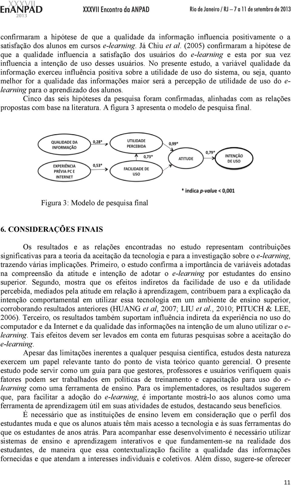 No presente estudo, a variável qualidade da informação exerceu influência positiva sobre a utilidade de uso do sistema, ou seja, quanto melhor for a qualidade das informações maior será a percepção