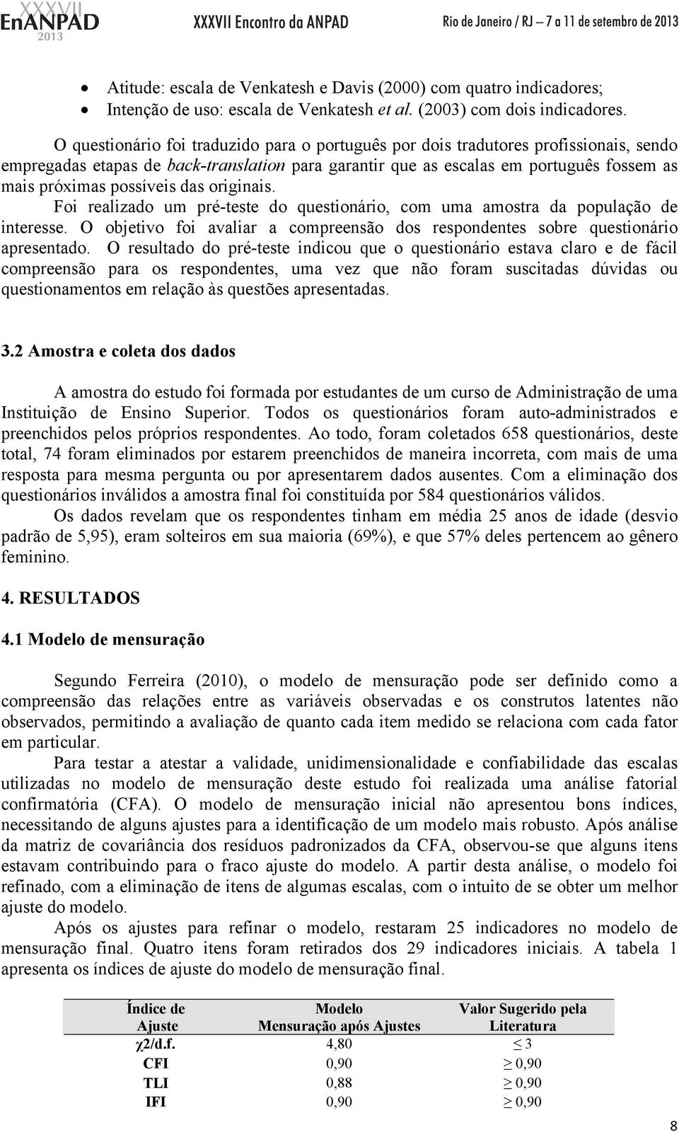 possíveis das originais. Foi realizado um pré-teste do questionário, com uma amostra da população de interesse. O objetivo foi avaliar a compreensão dos respondentes sobre questionário apresentado.