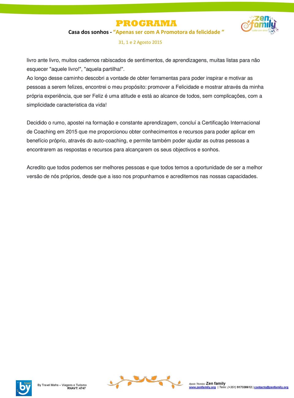 "aquela partilha!". Ao longo desse caminho descobri a vontade de obter ferramentas para poder inspirar e motivar as pessoas a serem felizes, encontrei o meu propósito: promover a Felicidade e mostrar