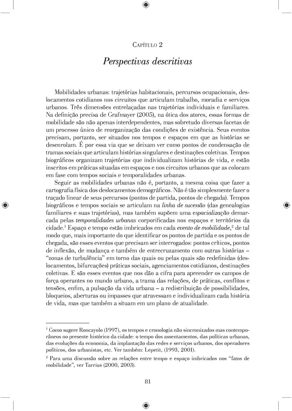 Na defi nição precisa de Grafmayer (2005), na ótica dos atores, essas formas de mobilidade são não apenas interdependentes, mas sobretudo diversas facetas de um processo único de reorganização das