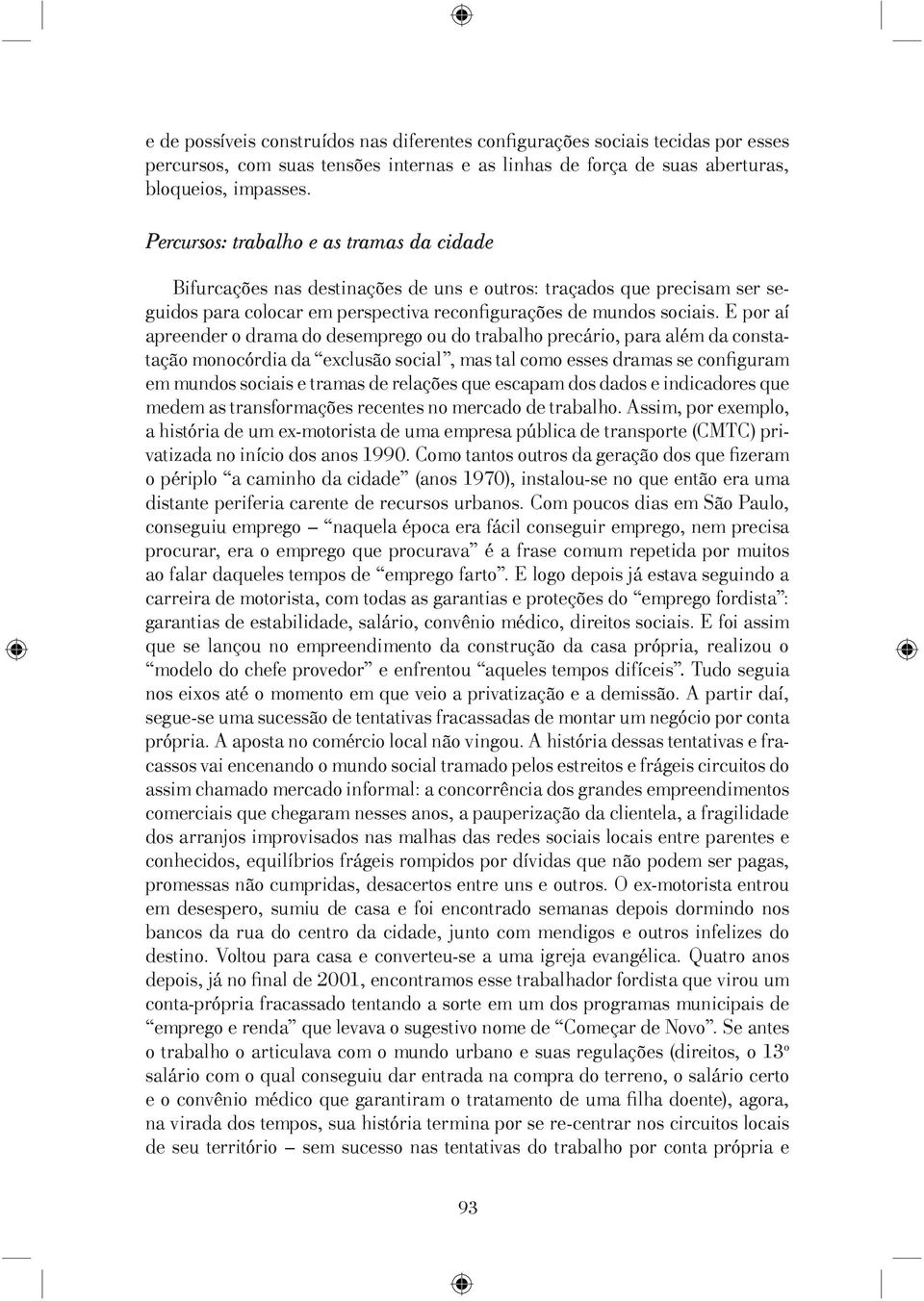 E por aí apreender o drama do desemprego ou do trabalho precário, para além da constatação monocórdia da exclusão social, mas tal como esses dramas se confi guram em mundos sociais e tramas de