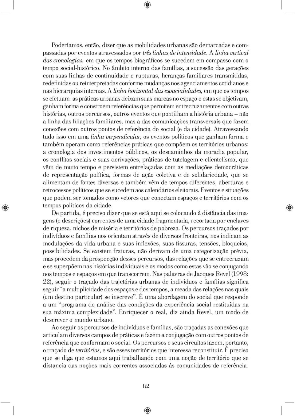 No âmbito interno das famílias, a sucessão das gerações com suas linhas de continuidade e rupturas, heranças familiares transmitidas, redefi nidas ou reinterpretadas conforme mudanças nos