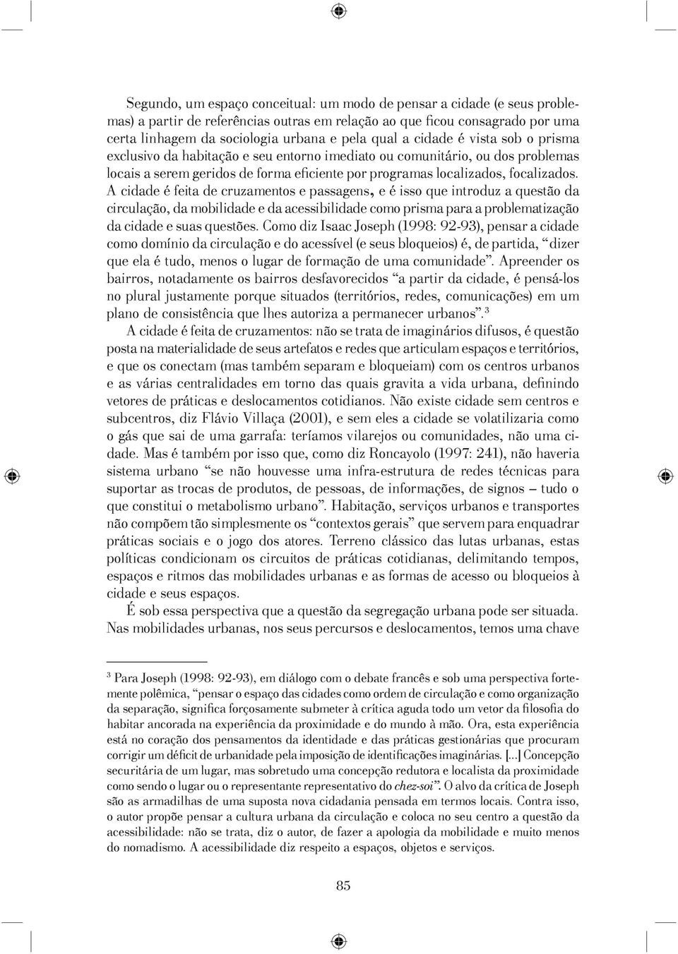 A cidade é feita de cruzamentos e passagens, e é isso que introduz a questão da circulação, da mobilidade e da acessibilidade como prisma para a problematização da cidade e suas questões.