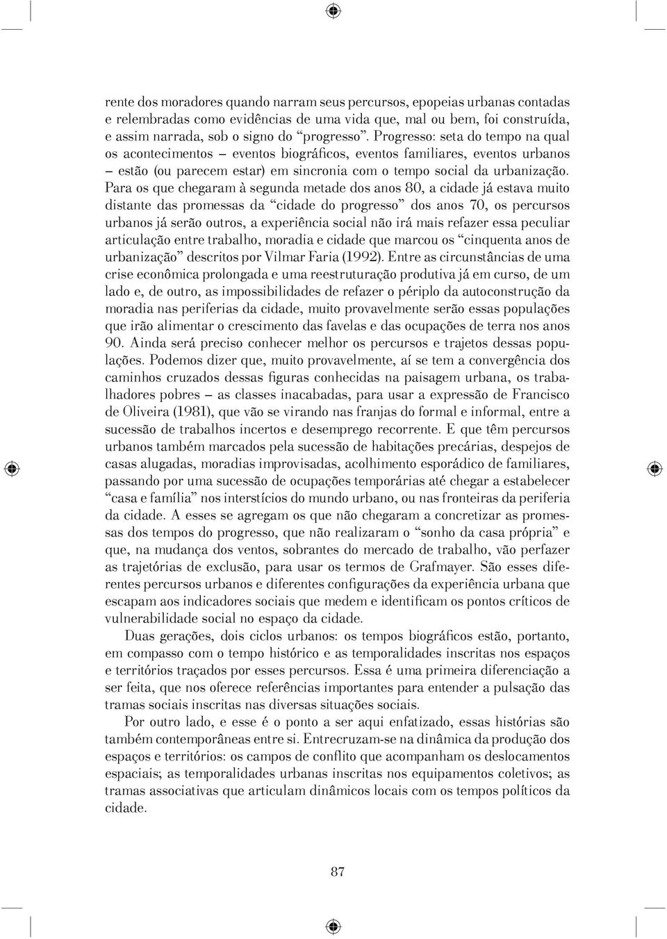 Para os que chegaram à segunda metade dos anos 80, a cidade já estava muito distante das promessas da cidade do progresso dos anos 70, os percursos urbanos já serão outros, a experiência social não