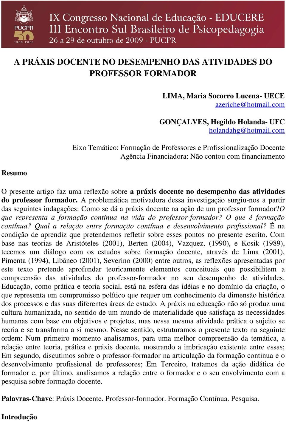 atividades do professor formador. A problemática motivadora dessa investigação surgiu-nos a partir das seguintes indagações: Como se dá a práxis docente na ação de um professor formador?