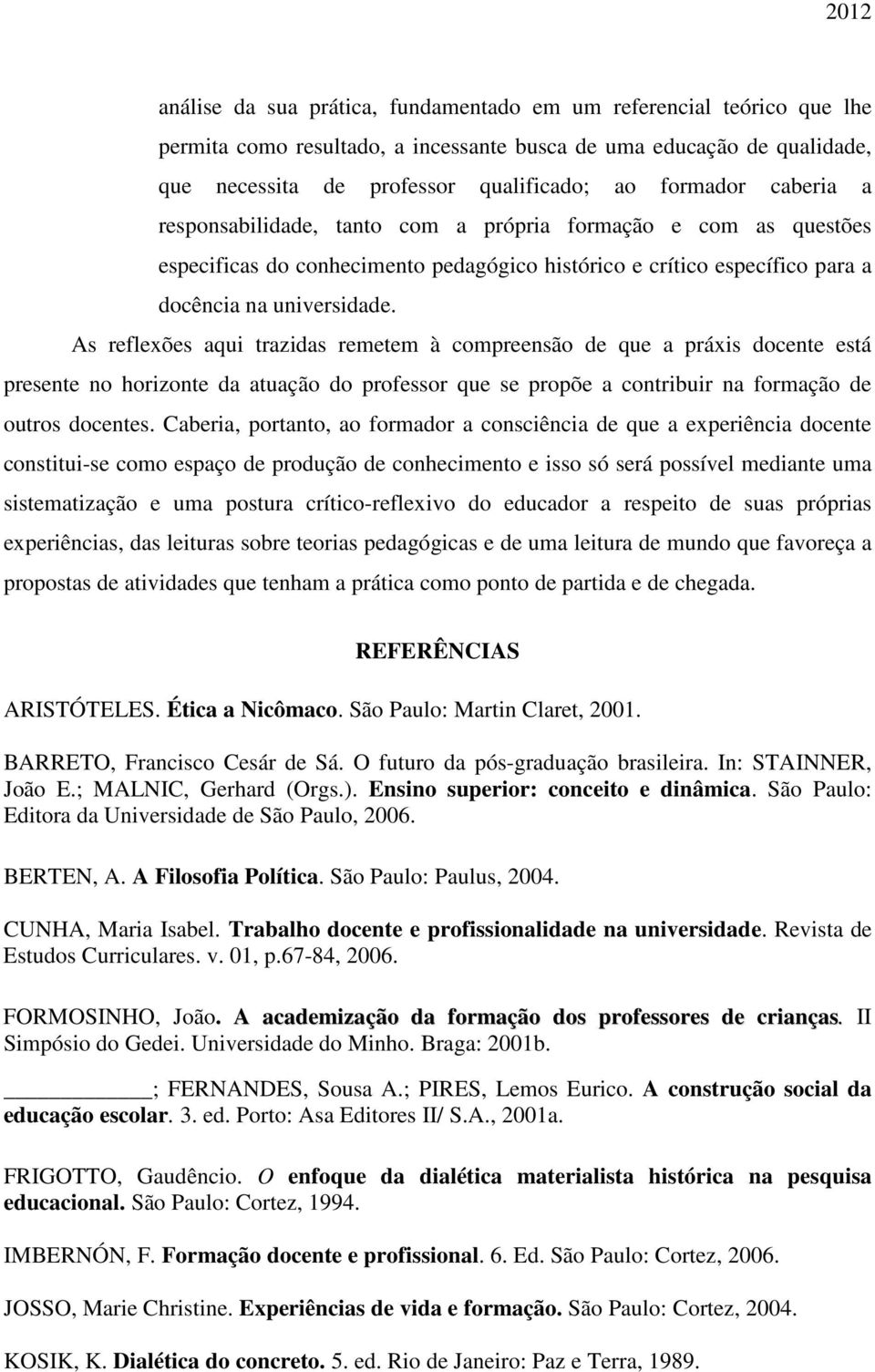 As reflexões aqui trazidas remetem à compreensão de que a práxis docente está presente no horizonte da atuação do professor que se propõe a contribuir na formação de outros docentes.